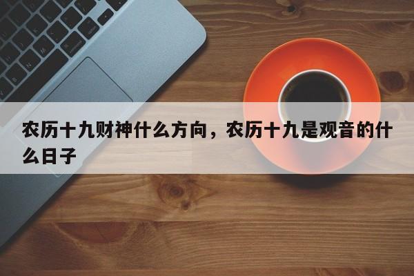 农历十九财神什么方向，农历十九是观音的什么日子