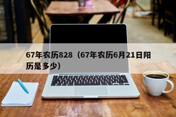 67年农历828（67年农历6月21日阳历是多少）