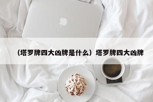 （塔罗牌四大凶牌是什么）塔罗牌四大凶牌