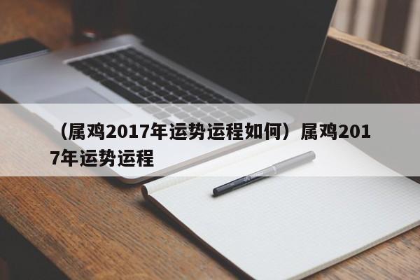 （属鸡2017年运势运程如何）属鸡2017年运势运程