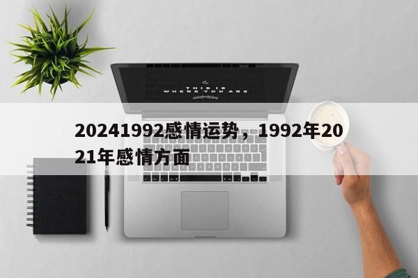 20241992感情运势，1992年2021年感情方面