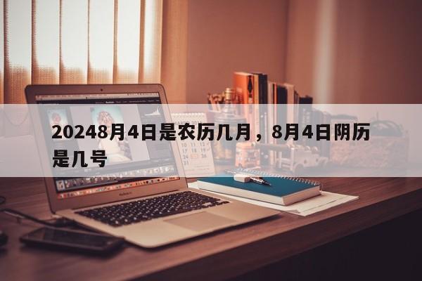 20248月4日是农历几月，8月4日阴历是几号