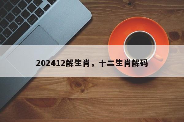 202412解生肖，十二生肖解码