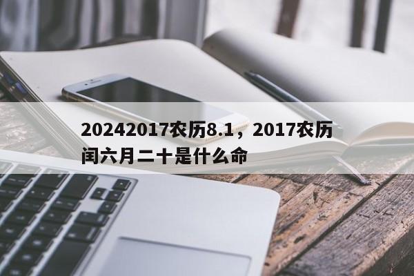 20242017农历8.1，2017农历闰六月二十是什么命