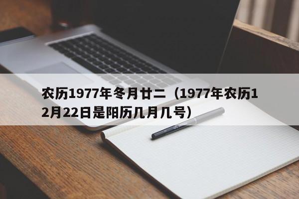 农历1977年冬月廿二（1977年农历12月22日是阳历几月几号）