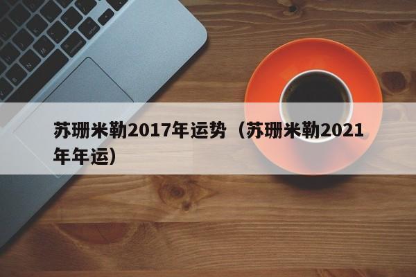 苏珊米勒2017年运势（苏珊米勒2021年年运）