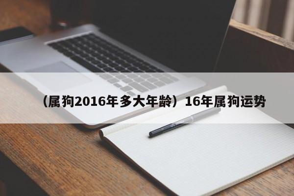 （属狗2016年多大年龄）16年属狗运势