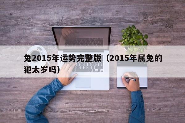 兔2015年运势完整版（2015年属兔的犯太岁吗）