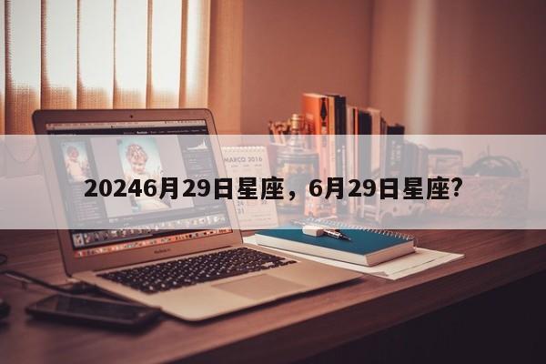 20246月29日星座，6月29日星座?