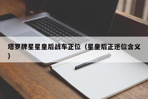 塔罗牌星星皇后战车正位（星皇后正逆位含义）