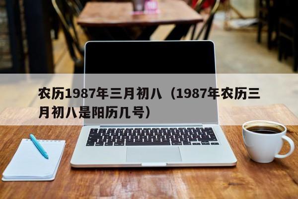 农历1987年三月初八（1987年农历三月初八是阳历几号）