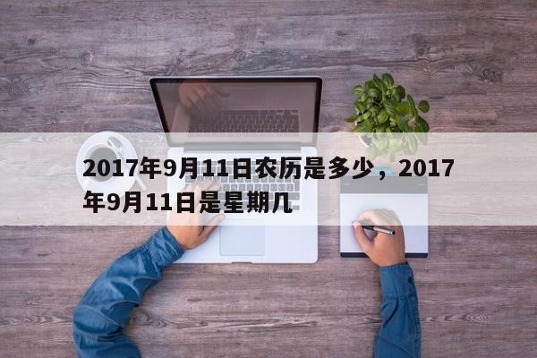 2017年9月11日农历是多少，2017年9月11日是星期几