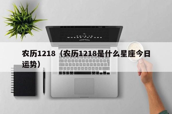 农历1218（农历1218是什么星座今日运势）