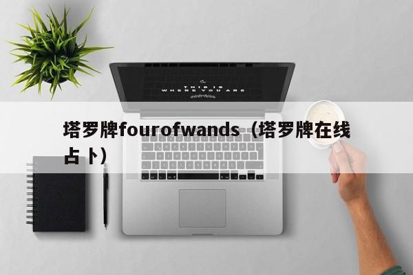 塔罗牌fourofwands（塔罗牌在线占卜）