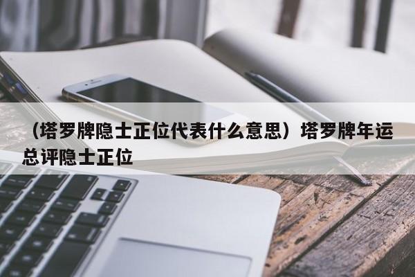 （塔罗牌隐士正位代表什么意思）塔罗牌年运总评隐士正位