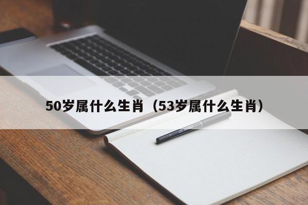 50岁属什么生肖（53岁属什么生肖）