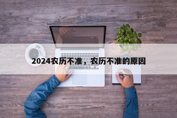 2024农历不准，农历不准的原因