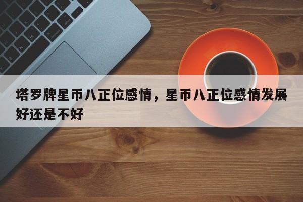塔罗牌星币八正位感情，星币八正位感情发展好还是不好