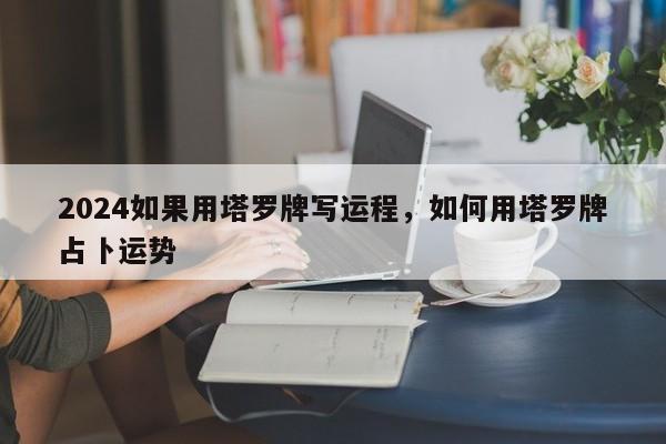 2024如果用塔罗牌写运程，如何用塔罗牌占卜运势
