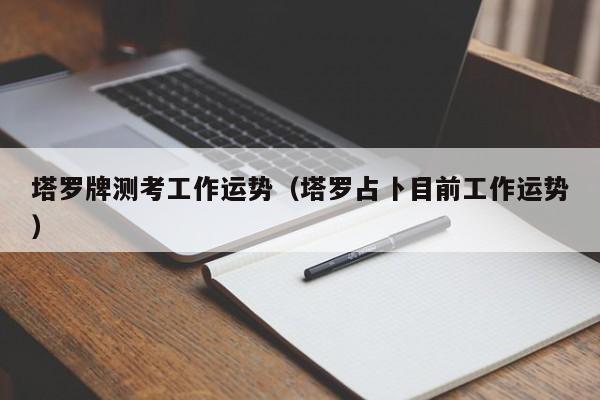 塔罗牌测考工作运势（塔罗占卜目前工作运势）