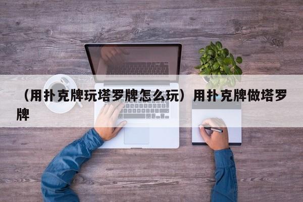 （用扑克牌玩塔罗牌怎么玩）用扑克牌做塔罗牌