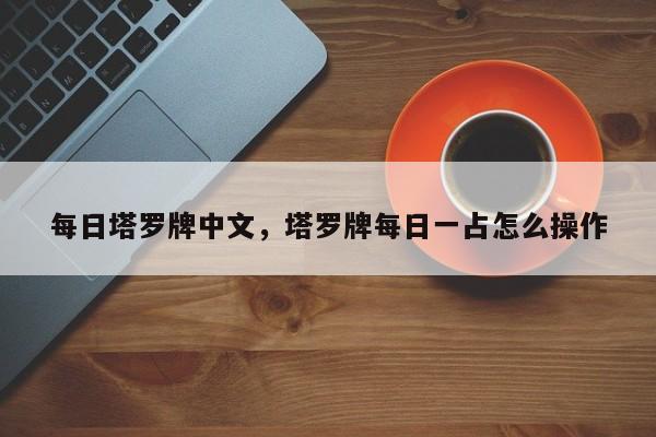 每日塔罗牌中文，塔罗牌每日一占怎么操作