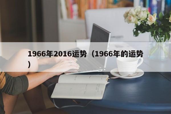 1966年2016运势（1966年的运势）