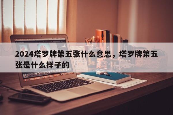 2024塔罗牌第五张什么意思，塔罗牌第五张是什么样子的
