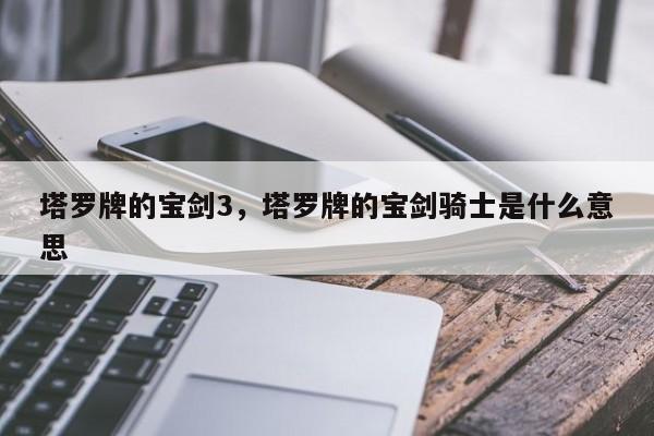 塔罗牌的宝剑3，塔罗牌的宝剑骑士是什么意思