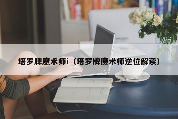 塔罗牌魔术师i（塔罗牌魔术师逆位解读）