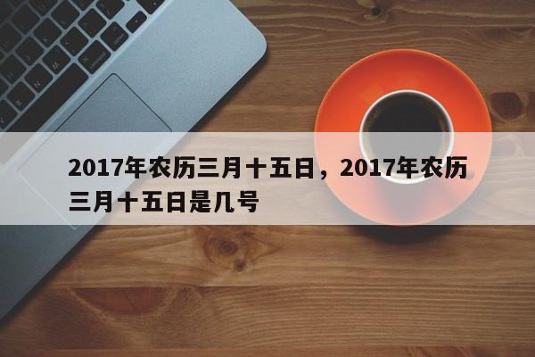 2017年农历三月十五日，2017年农历三月十五日是几号