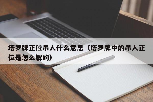 塔罗牌正位吊人什么意思（塔罗牌中的吊人正位是怎么解的）