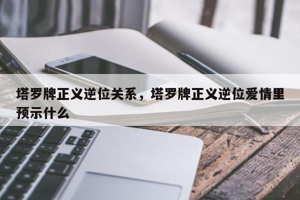 塔罗牌正义逆位关系，塔罗牌正义逆位爱情里预示什么