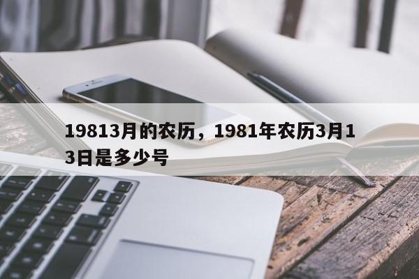 19813月的农历，1981年农历3月13日是多少号