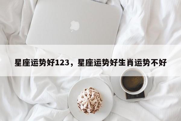 星座运势好123，星座运势好生肖运势不好