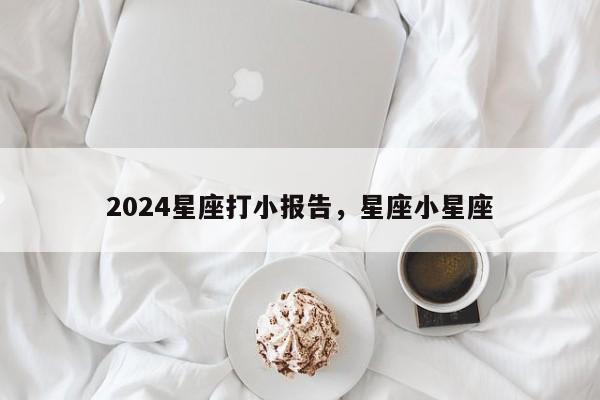 2024星座打小报告，星座小星座