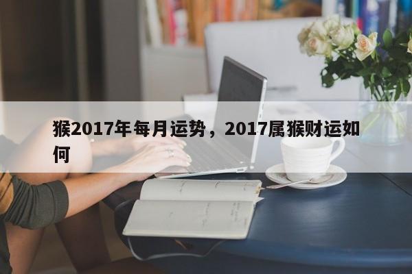 猴2017年每月运势，2017属猴财运如何