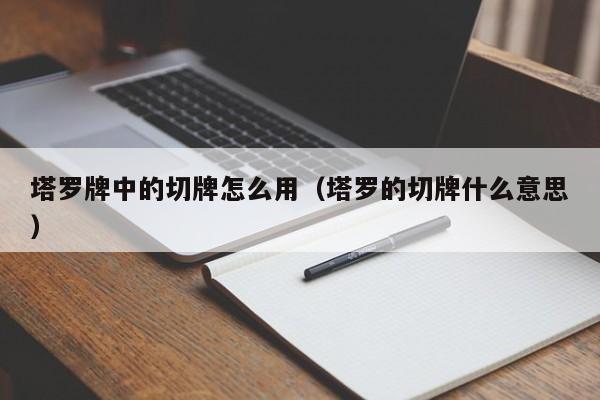 塔罗牌中的切牌怎么用（塔罗的切牌什么意思）