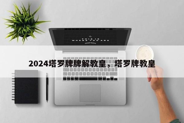 2024塔罗牌牌解教皇，塔罗牌教皇