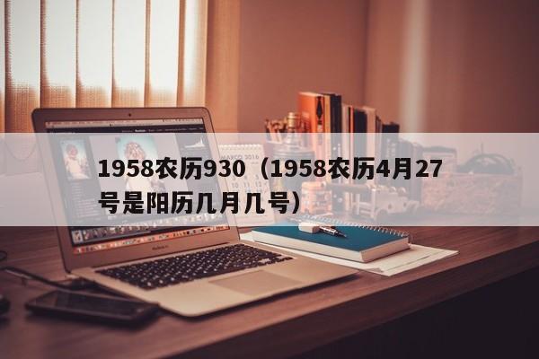 1958农历930（1958农历4月27号是阳历几月几号）