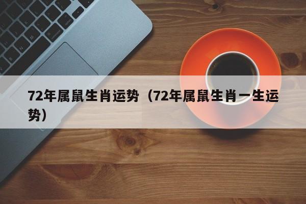 72年属鼠生肖运势（72年属鼠生肖一生运势）