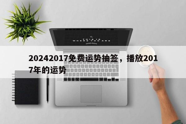 20242017免费运势抽签，播放2017年的运势