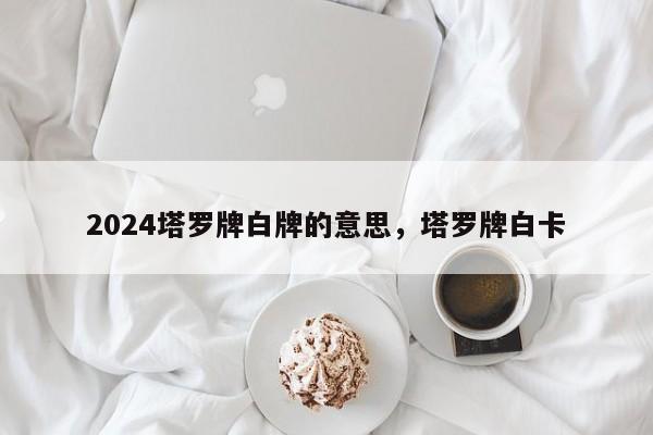 2024塔罗牌白牌的意思，塔罗牌白卡