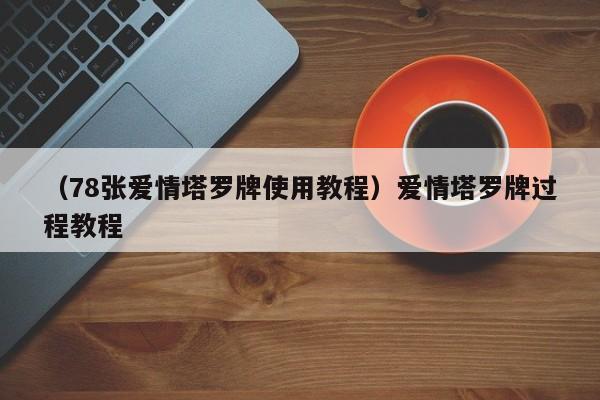 （78张爱情塔罗牌使用教程）爱情塔罗牌过程教程