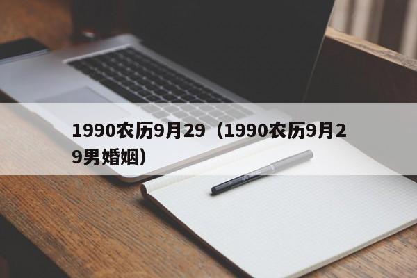 1990农历9月29（1990农历9月29男婚姻）