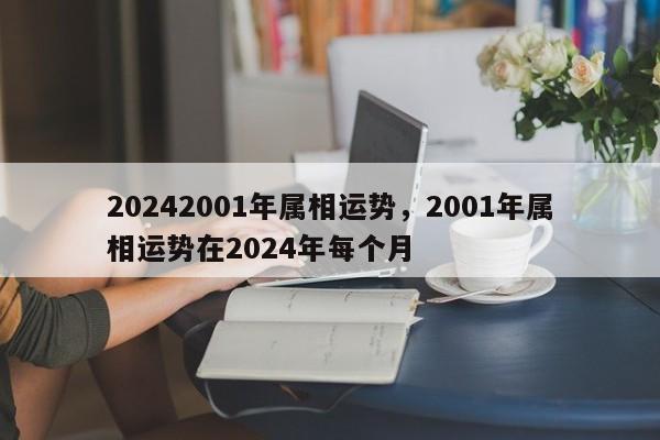 20242001年属相运势，2001年属相运势在2024年每个月