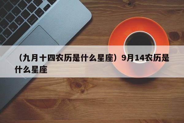 （九月十四农历是什么星座）9月14农历是什么星座