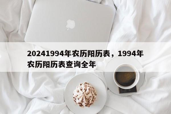 20241994年农历阳历表，1994年农历阳历表查询全年