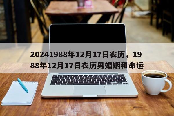 20241988年12月17日农历，1988年12月17日农历男婚姻和命运