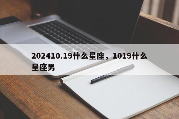 202410.19什么星座，1019什么星座男